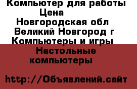 Компьютер для работы › Цена ­ 9 000 - Новгородская обл., Великий Новгород г. Компьютеры и игры » Настольные компьютеры   